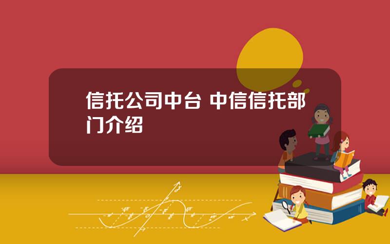 信托公司中台 中信信托部门介绍